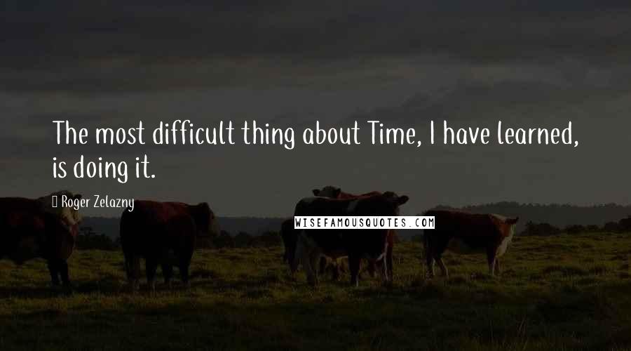 Roger Zelazny Quotes: The most difficult thing about Time, I have learned, is doing it.