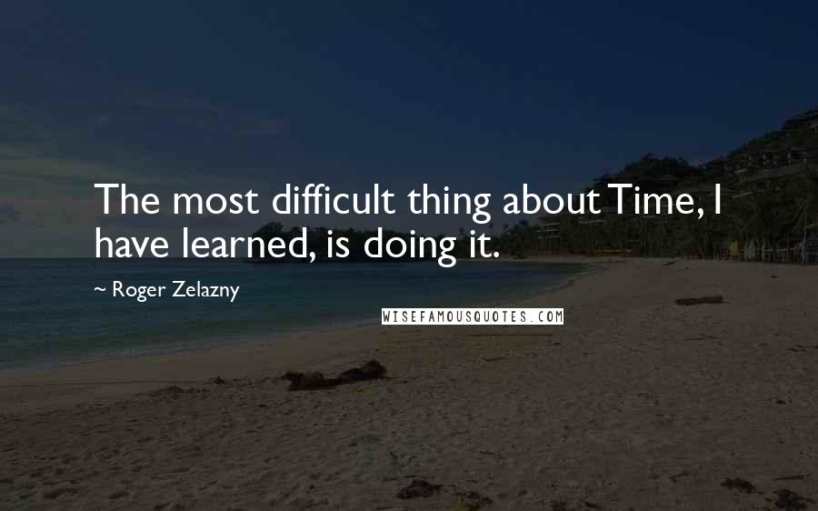 Roger Zelazny Quotes: The most difficult thing about Time, I have learned, is doing it.