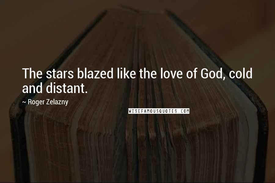 Roger Zelazny Quotes: The stars blazed like the love of God, cold and distant.