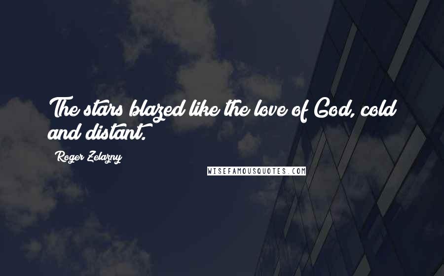 Roger Zelazny Quotes: The stars blazed like the love of God, cold and distant.