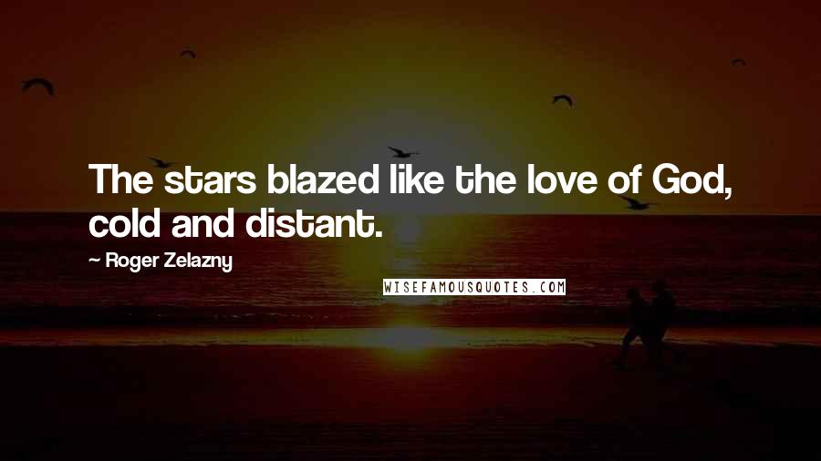 Roger Zelazny Quotes: The stars blazed like the love of God, cold and distant.