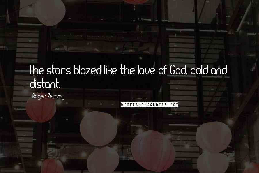 Roger Zelazny Quotes: The stars blazed like the love of God, cold and distant.