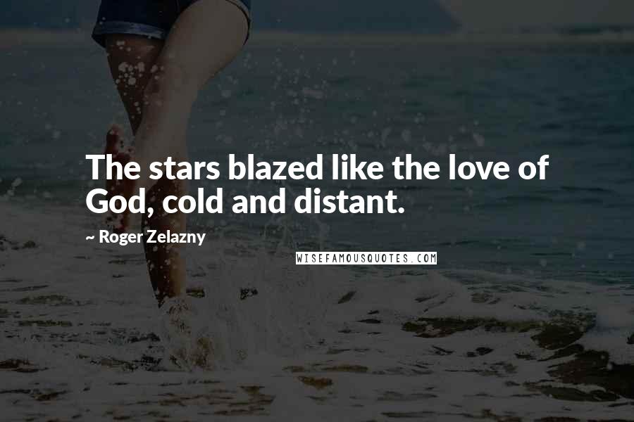 Roger Zelazny Quotes: The stars blazed like the love of God, cold and distant.