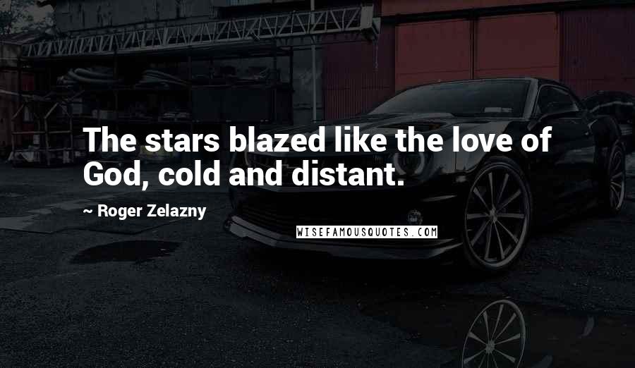 Roger Zelazny Quotes: The stars blazed like the love of God, cold and distant.