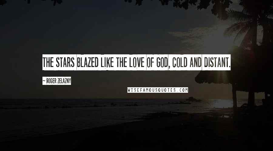 Roger Zelazny Quotes: The stars blazed like the love of God, cold and distant.