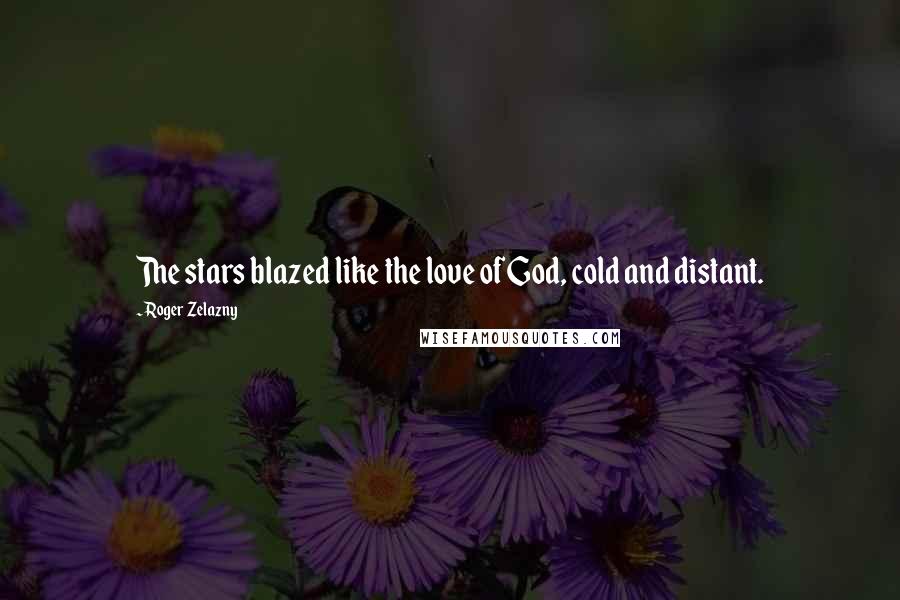 Roger Zelazny Quotes: The stars blazed like the love of God, cold and distant.