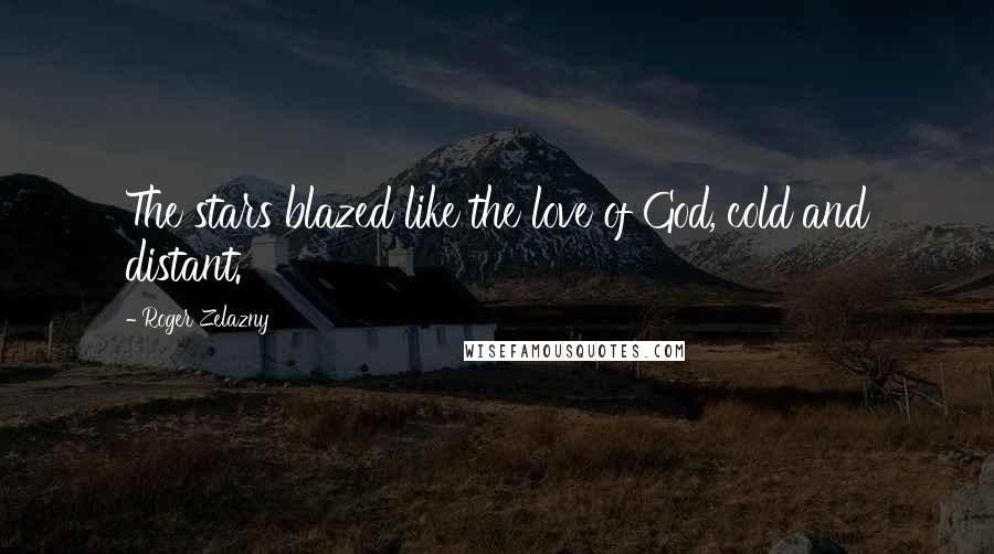 Roger Zelazny Quotes: The stars blazed like the love of God, cold and distant.