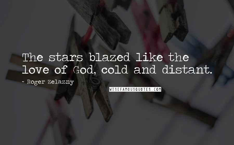 Roger Zelazny Quotes: The stars blazed like the love of God, cold and distant.