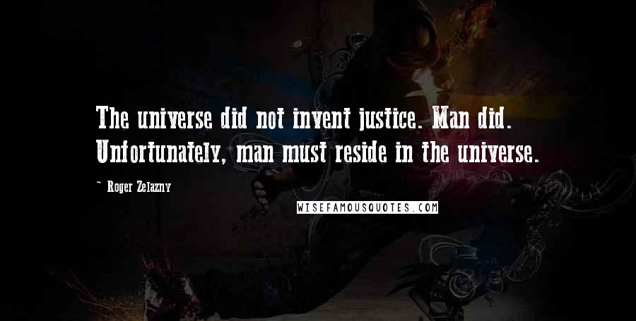 Roger Zelazny Quotes: The universe did not invent justice. Man did. Unfortunately, man must reside in the universe.