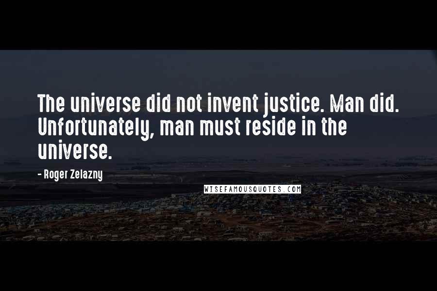 Roger Zelazny Quotes: The universe did not invent justice. Man did. Unfortunately, man must reside in the universe.