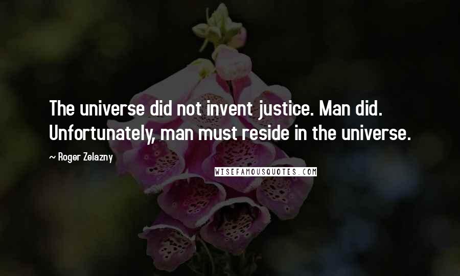 Roger Zelazny Quotes: The universe did not invent justice. Man did. Unfortunately, man must reside in the universe.