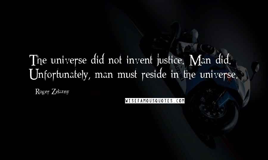 Roger Zelazny Quotes: The universe did not invent justice. Man did. Unfortunately, man must reside in the universe.