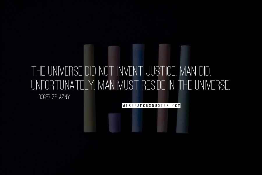 Roger Zelazny Quotes: The universe did not invent justice. Man did. Unfortunately, man must reside in the universe.