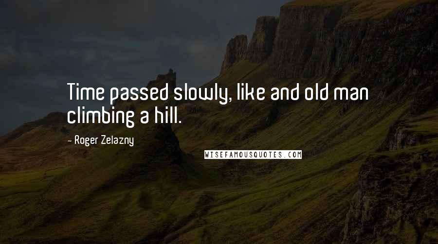 Roger Zelazny Quotes: Time passed slowly, like and old man climbing a hill.