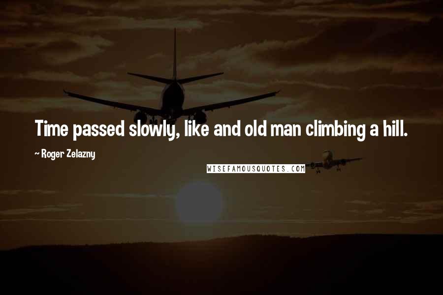 Roger Zelazny Quotes: Time passed slowly, like and old man climbing a hill.