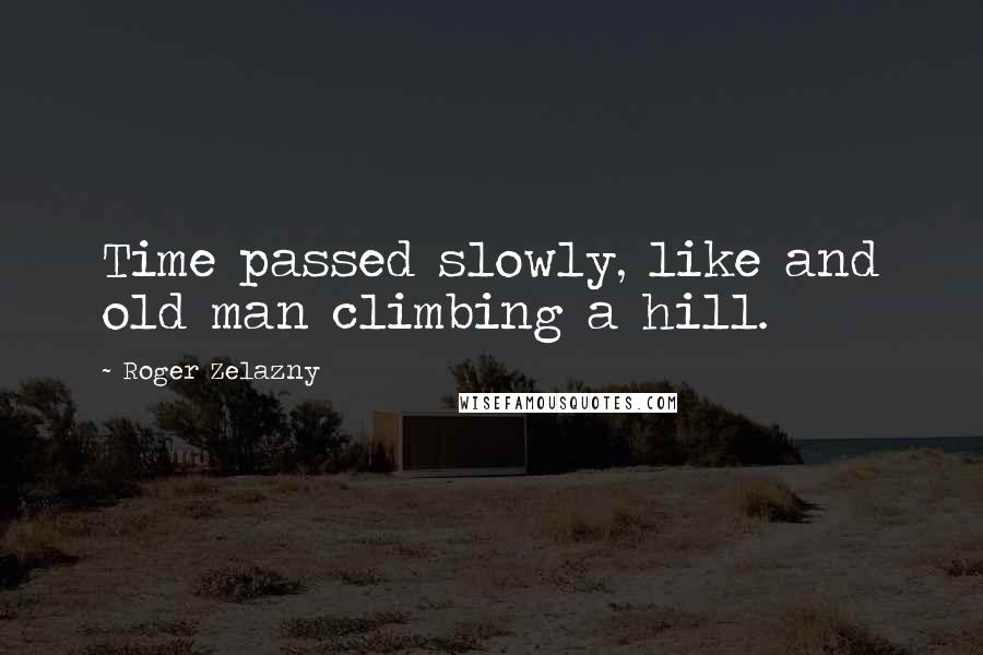 Roger Zelazny Quotes: Time passed slowly, like and old man climbing a hill.