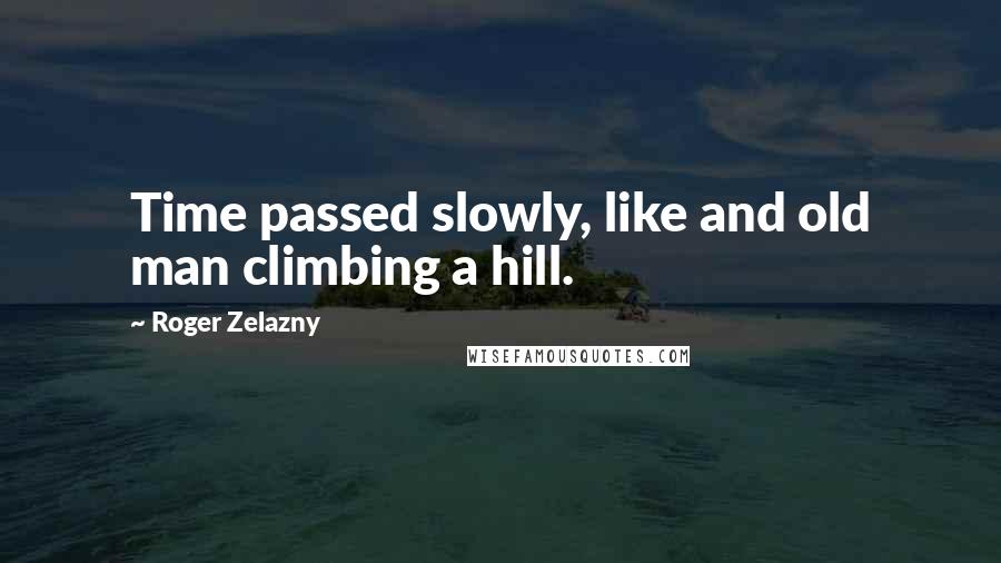 Roger Zelazny Quotes: Time passed slowly, like and old man climbing a hill.