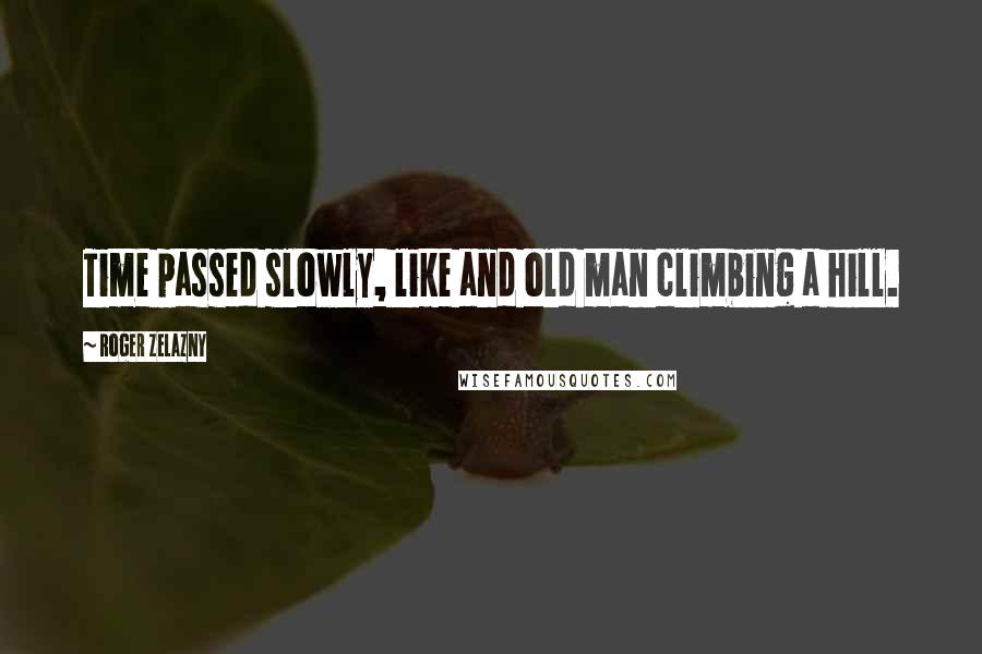 Roger Zelazny Quotes: Time passed slowly, like and old man climbing a hill.