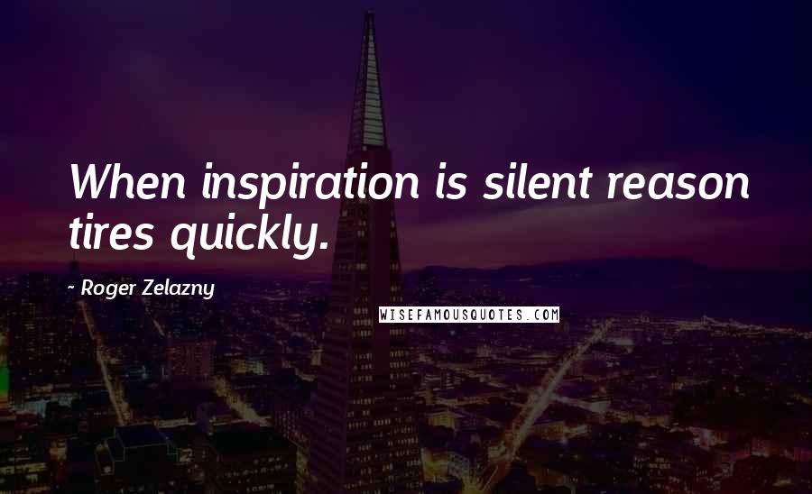 Roger Zelazny Quotes: When inspiration is silent reason tires quickly.