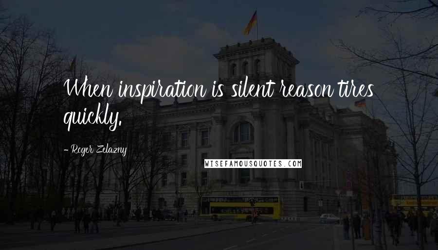 Roger Zelazny Quotes: When inspiration is silent reason tires quickly.