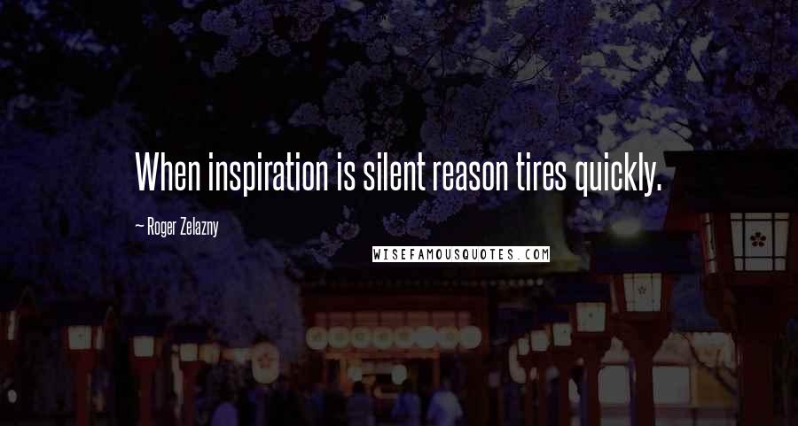 Roger Zelazny Quotes: When inspiration is silent reason tires quickly.