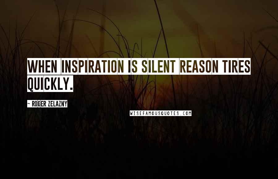 Roger Zelazny Quotes: When inspiration is silent reason tires quickly.