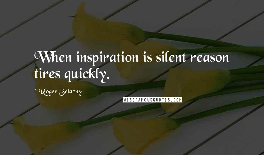 Roger Zelazny Quotes: When inspiration is silent reason tires quickly.