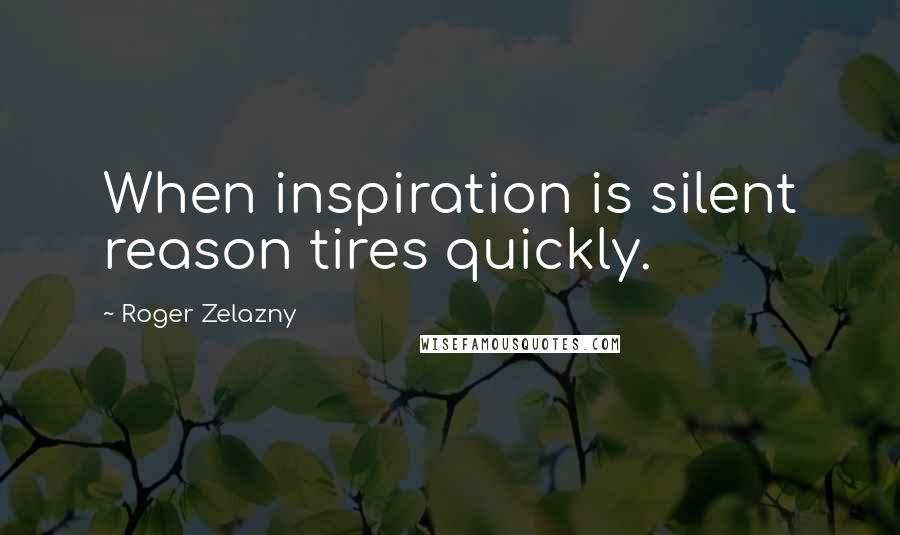 Roger Zelazny Quotes: When inspiration is silent reason tires quickly.