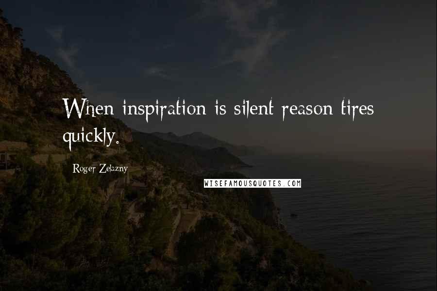 Roger Zelazny Quotes: When inspiration is silent reason tires quickly.