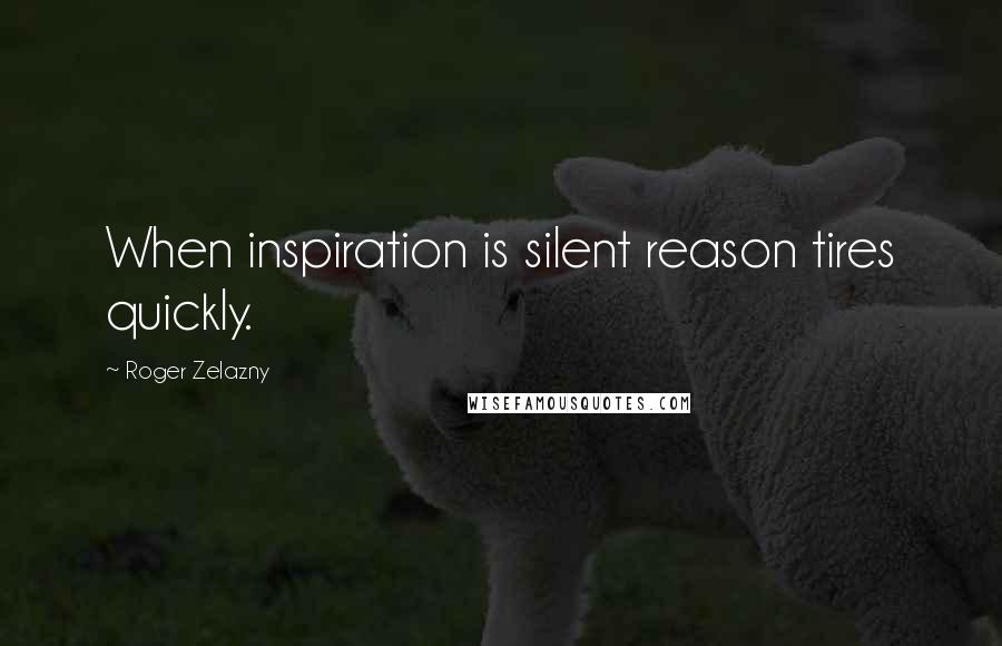 Roger Zelazny Quotes: When inspiration is silent reason tires quickly.