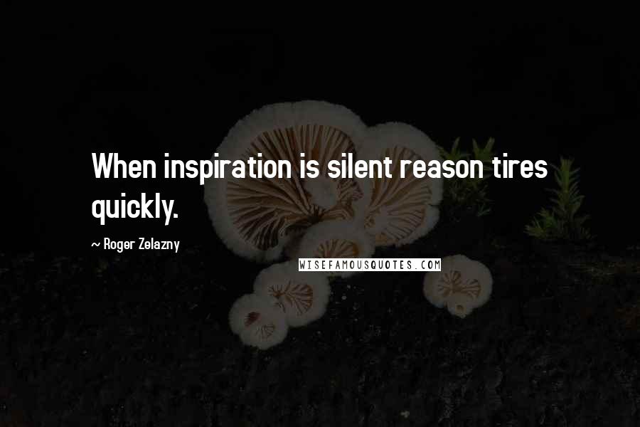 Roger Zelazny Quotes: When inspiration is silent reason tires quickly.