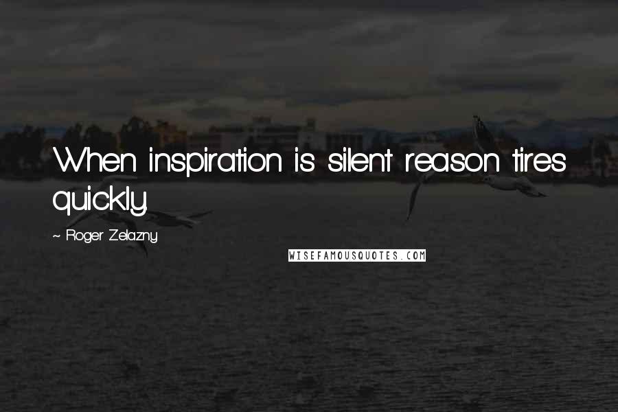 Roger Zelazny Quotes: When inspiration is silent reason tires quickly.