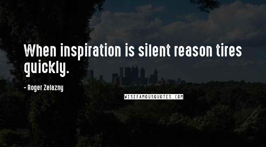 Roger Zelazny Quotes: When inspiration is silent reason tires quickly.