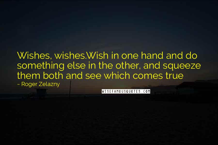 Roger Zelazny Quotes: Wishes, wishes.Wish in one hand and do something else in the other, and squeeze them both and see which comes true