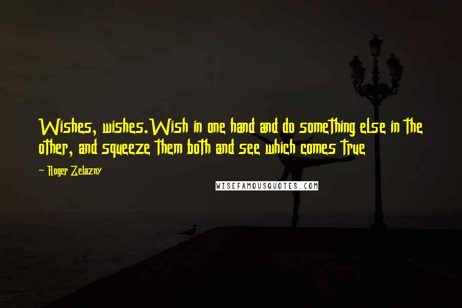 Roger Zelazny Quotes: Wishes, wishes.Wish in one hand and do something else in the other, and squeeze them both and see which comes true