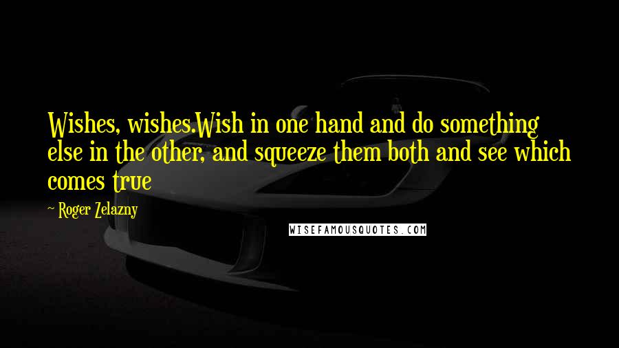 Roger Zelazny Quotes: Wishes, wishes.Wish in one hand and do something else in the other, and squeeze them both and see which comes true