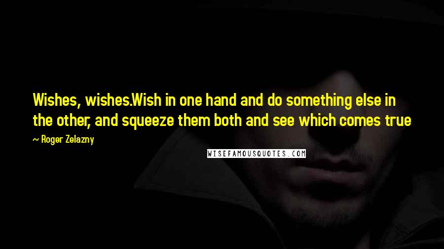 Roger Zelazny Quotes: Wishes, wishes.Wish in one hand and do something else in the other, and squeeze them both and see which comes true