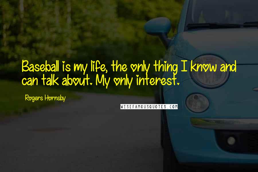 Rogers Hornsby Quotes: Baseball is my life, the only thing I know and can talk about. My only interest.