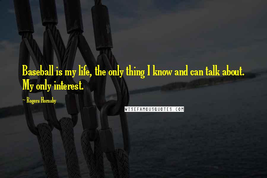 Rogers Hornsby Quotes: Baseball is my life, the only thing I know and can talk about. My only interest.