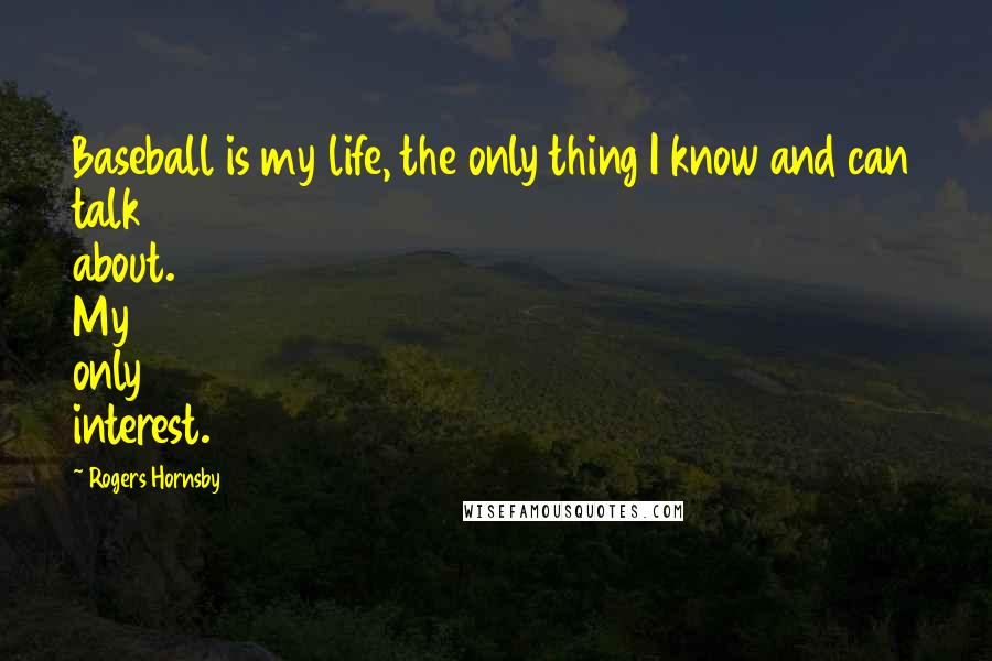 Rogers Hornsby Quotes: Baseball is my life, the only thing I know and can talk about. My only interest.