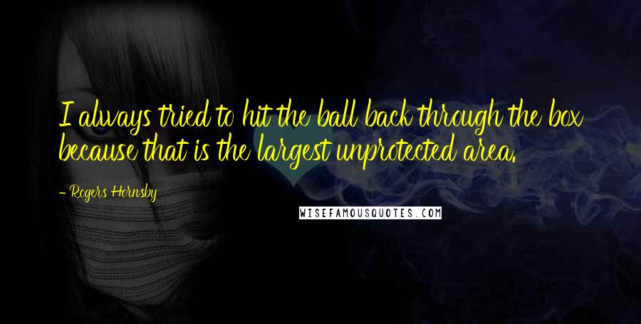 Rogers Hornsby Quotes: I always tried to hit the ball back through the box because that is the largest unprotected area.