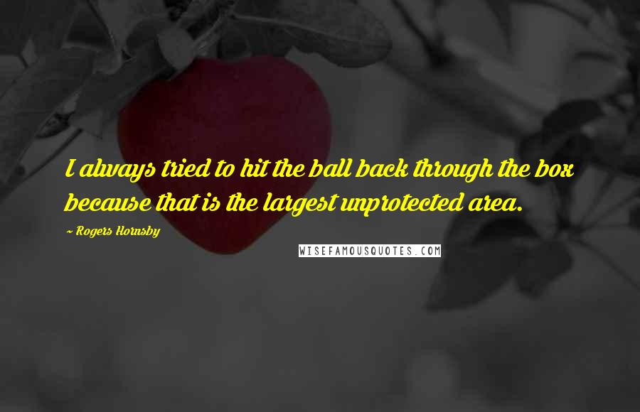 Rogers Hornsby Quotes: I always tried to hit the ball back through the box because that is the largest unprotected area.