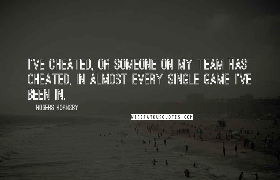 Rogers Hornsby Quotes: I've cheated, or someone on my team has cheated, in almost every single game I've been in.