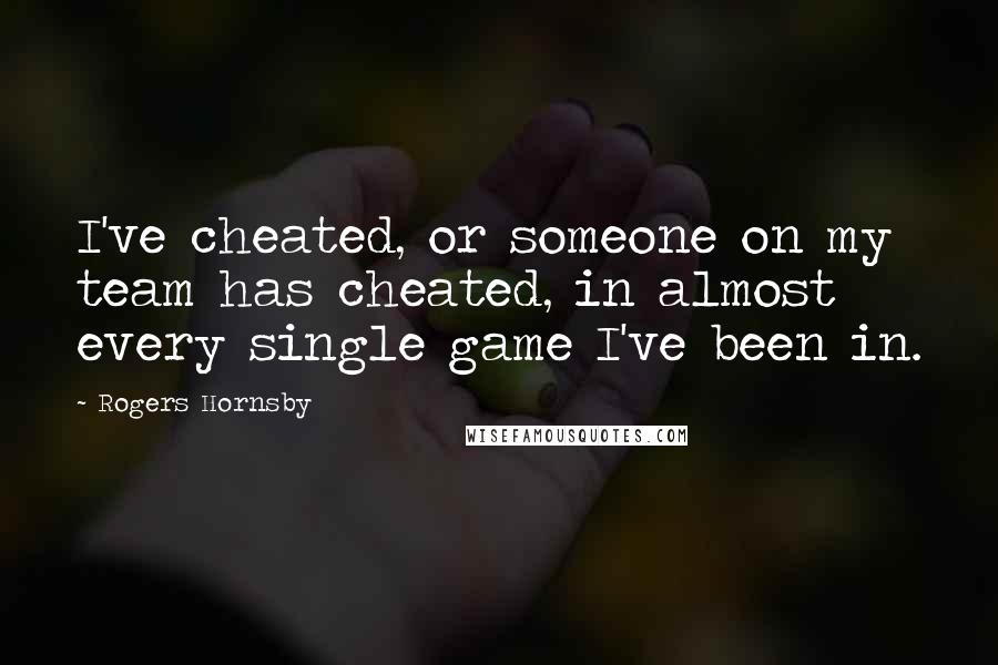Rogers Hornsby Quotes: I've cheated, or someone on my team has cheated, in almost every single game I've been in.