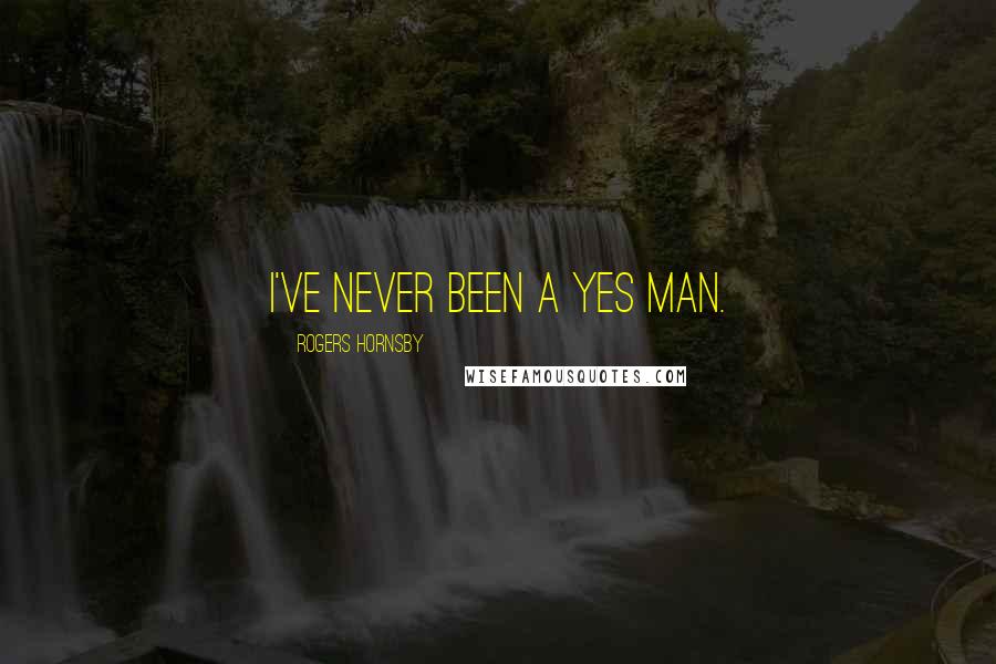 Rogers Hornsby Quotes: I've never been a yes man.