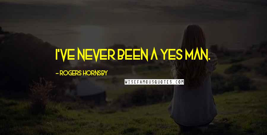 Rogers Hornsby Quotes: I've never been a yes man.