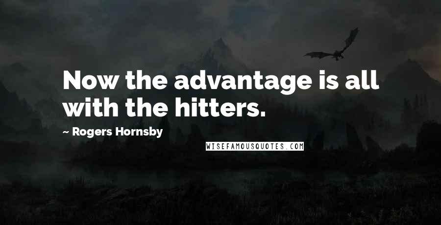 Rogers Hornsby Quotes: Now the advantage is all with the hitters.