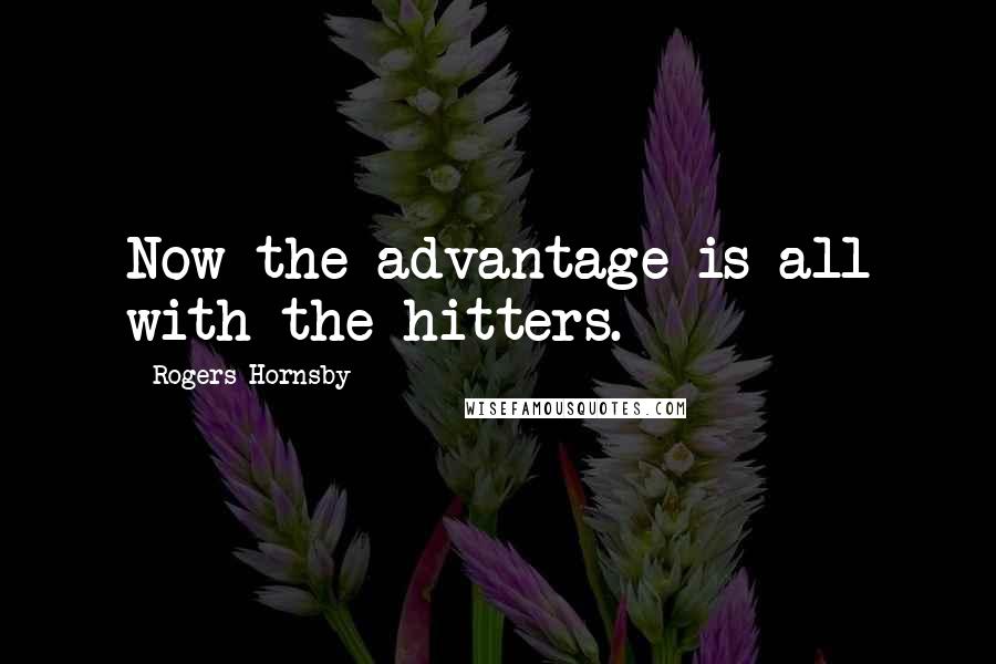 Rogers Hornsby Quotes: Now the advantage is all with the hitters.