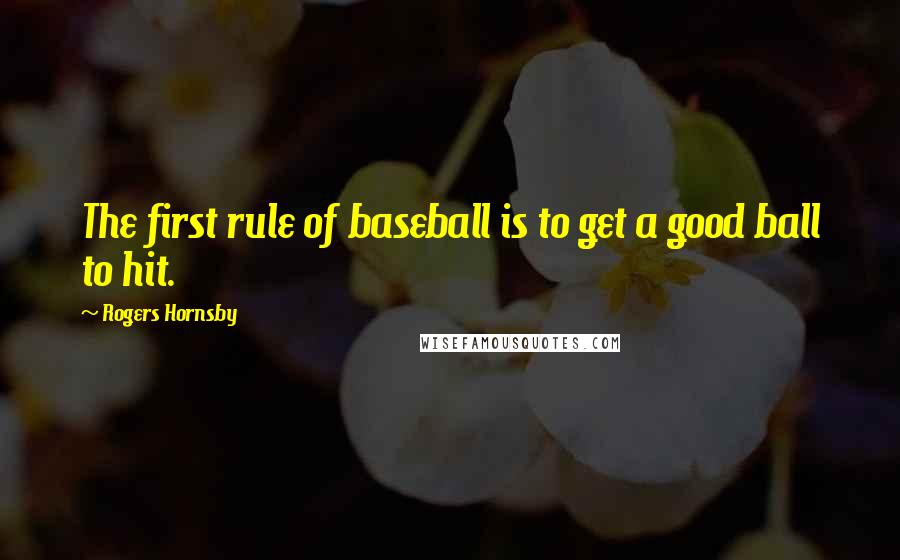 Rogers Hornsby Quotes: The first rule of baseball is to get a good ball to hit.