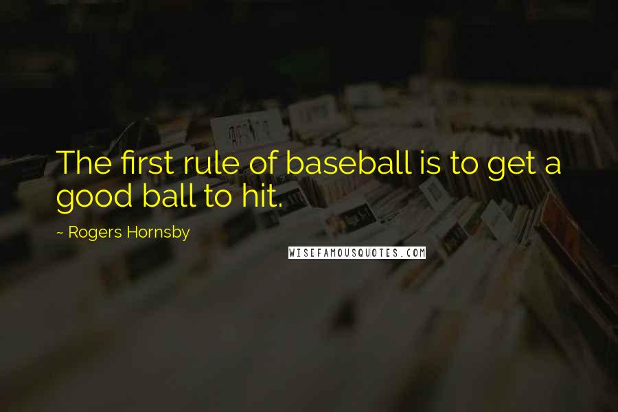 Rogers Hornsby Quotes: The first rule of baseball is to get a good ball to hit.